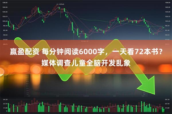 赢盈配资 每分钟阅读6000字，一天看72本书？媒体调查儿童全脑开发乱象