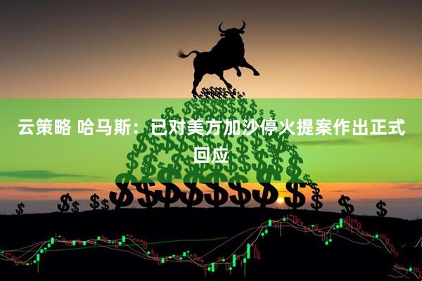 云策略 哈马斯：已对美方加沙停火提案作出正式回应