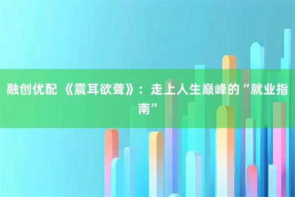 融创优配 《震耳欲聋》：走上人生巅峰的“就业指南”