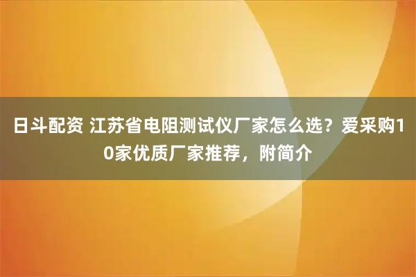 日斗配资 江苏省电阻测试仪厂家怎么选？爱采购10家优质厂家推荐，附简介