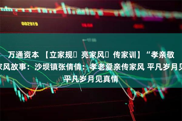 万通资本 【立家规・亮家风・传家训】“孝亲敬老”家风故事：沙坝镇张倩倩：孝老爱亲传家风 平凡岁月见真情