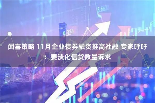 闻喜策略 11月企业债券融资推高社融 专家呼吁：要淡化信贷数量诉求