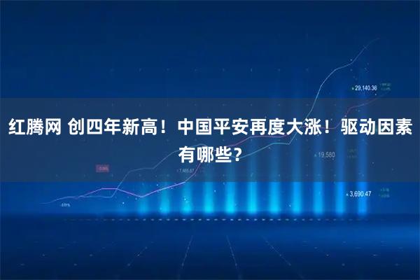 红腾网 创四年新高！中国平安再度大涨！驱动因素有哪些？