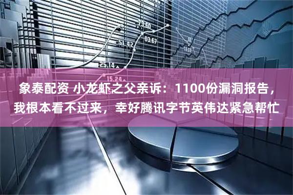 象泰配资 小龙虾之父亲诉：1100份漏洞报告，我根本看不过来，幸好腾讯字节英伟达紧急帮忙